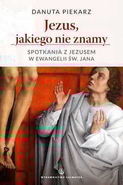Jezus, jakiego nie znamy Spotkania z Jezusem w ewangelii św. Jana - Danuta Piekarz
