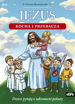 Jezus kocha i przebacza Dzieci pytają o sakrament pokuty - Kwaśniewska Urszula S.