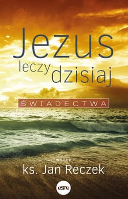 Jezus leczy dzisiaj Świadectwa - Jan Reczek