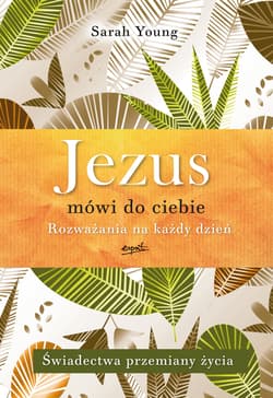 Jezus mówi do ciebie Rozważania na każdy dzień Świadectwa przemiany życia - Sarah Young