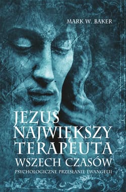 Jezus Największy terapeuta wszech czasów Psychologiczne przesłanie ewangelii - Mark Baker