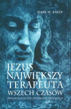 Jezus Największy terapeuta wszech czasów Psychologiczne przesłanie ewangelii