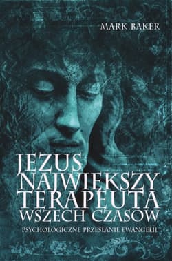 Jezus. Największy terapeuta wszech czasów. Psychologiczne przesłanie ewangelii - Mark Baker