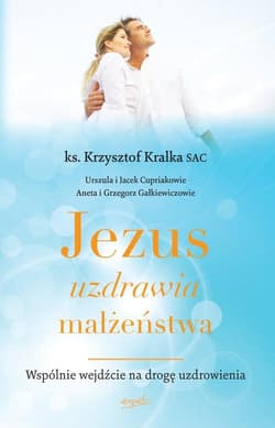 Jezus uzdrawia małżeństwa Wspólnie wejdźcie na drogę uzdrowienia - Krzysztof Kralka