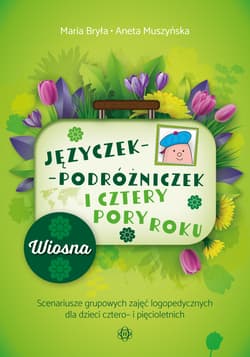 Języczek-Podróżniczek i cztery pory roku Wiosna. Scenariusze grupowych zajęć logopedycznych dla dzieci cztero- i pięcioletnich - Aneta Muszyńska