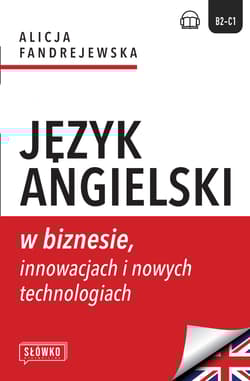 Język angielski w biznesie, innowacjach i nowych technologiach. Business in Focus: Explore, Lead and Innovate -  Alicja Fandrejewska