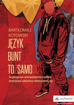 Język Bunt Tożsamość Socjologiczno-antropologiczne studium empiryczne subkultury młodzieżowej rap