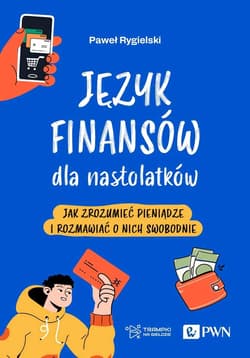 Język finansów dla nastolatków Jak zrozumieć pieniądze i rozmawiać o nich swobodnie - Rygielski Paweł