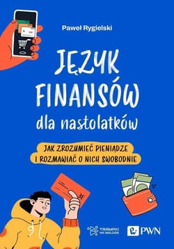 Język finansów dla nastolatków Jak zrozumieć pieniądze i rozmawiać o nich swobodnie - Rygielski Paweł