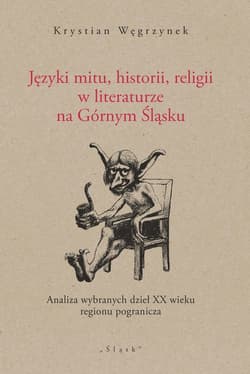 Języki mitu historii, religii w literaturze na Górnym Śląsku Analiza wybranych dzieł XX wieku regionu pogranicza - Krystian Węgrzynek
