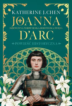 Joanna d’Arc. Dziewczyna, wojowniczka, heretyczka, święta - ebook - Katherine J. Chen