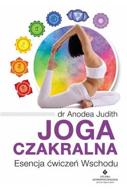 Joga czakralna. Esencja ćwiczeń Wschodu - dr Anodea Judith