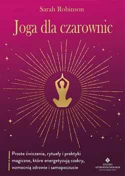Joga dla czarownic. Proste ćwiczenia, rytuały i praktyki magiczne, które energetyzują czakry, wzmocnią zdrowie i samopoczucie - Sarah Robinson