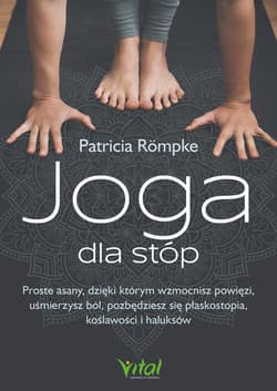 Joga dla stóp. Proste asany, dzięki którym wzmocnisz powięzi, uśmierzysz ból, pozbędziesz się płaskostopia, koślawości i haluksów - Patricia Römpke