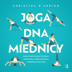 Joga dna miednicy Proste pozycje oraz ćwiczenia mięśni Kegla, które wzmocnią i uzdrowią twoje ciało - Christina D'Arrigo