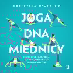 Joga dna miednicy Proste pozycje oraz ćwiczenia mięśni Kegla, które wzmocnią i uzdrowią twoje ciało - Christina D'Arrigo