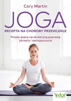 Joga Recepta na choroby przewlekłe Proste asany na skuteczną poprawę zdrowia i samopoczucia - Cory Martin