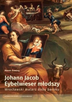 Johann Jacob Eybelwieser młodszy Wrocł malarz doby baroku - Marek Kwaśny