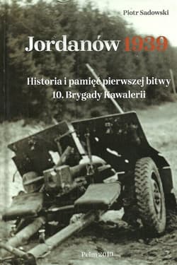 Jordanów 1939 Historia i pamięć pierwszej bitwy 10 Brygady Kawalerii - Sadowski Piotr