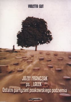 Józef Franczak ps. "Lalek" Ostatni partyzant poakowskiego podziemia - Violetta Gut