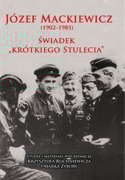 Józef Mackiewicz (1902-1985) Świadek "krótkiego stulecia". Studia i materiały