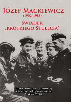 Józef Mackiewicz (1902-1985) Świadek "krótkiego stulecia". Studia i materiały