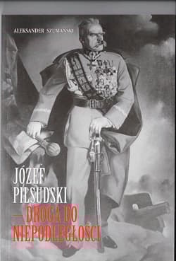 Józef Piłsudski Droga do Niepodległości - Aleksander Szumański