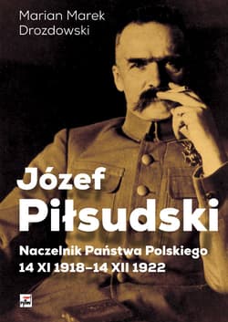 Józef Piłsudski Naczelnik Państwa Polskiego 14 XI 1918-14XII 1922 - Drozdowski Marian Marek