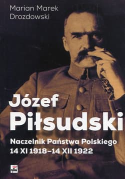 Józef Piłsudski Naczelnik Państwa Polskiego 14 XI 1918-14XII 1922 - Drozdowski Marian Marek