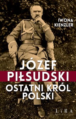 Józef Piłsudski. Ostatni król Polski - Iwona Kienzler