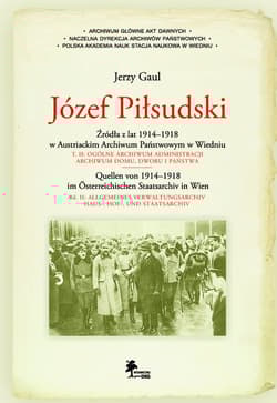 Józef Piłsudski Źródła z lat 1914-1918 w Austriackim Archiwum Państwowym w Wiedniu - Gaul Jerzy