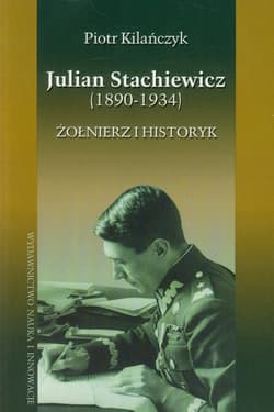 Julian Stachiewicz 1890-1934. Żołnierz i historyk - Piotr Kilańczyk