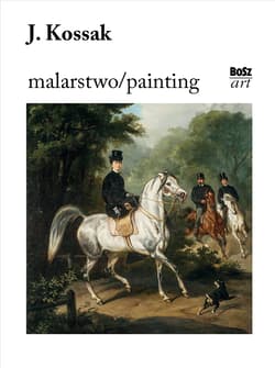 Juliusz Kossak. Malarstwo - Kozakowska-Zaucha Urszula