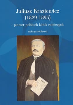 Juliusz Kraziewicz (1829-1895) - pionier polskich kółek rolniczych Teksty źródłowe - Juliusz Kraziewicz