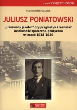 Juliusz Poniatowski Czerwony jakobin czy pragmatyk i realista? Działalność społeczno-polityczna w latach 1915–1939 - Matusiak Marcin Rafał