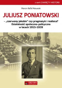Juliusz Poniatowski Czerwony jakobin czy pragmatyk i realista? Działalność społeczno-polityczna w latach 1915–1939 - Matusiak Marcin Rafał