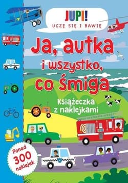 Jupi! Uczę się i bawię Ja Autka i wszystko co śmiga Książeczka z naklejkami - Praca zbiorowa
