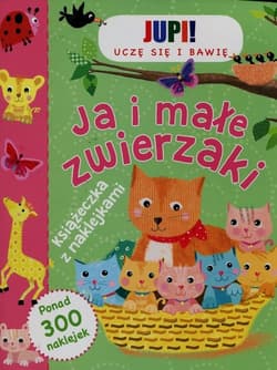 Jupi! Uczę się i bawię Ja i małe zwierzaki Książeczka z naklejkami