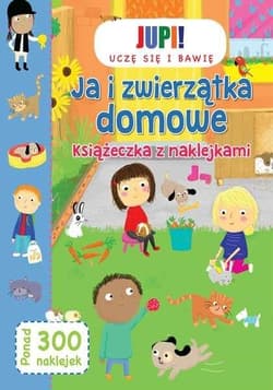 Jupi! Uczę się i bawię Ja i zwierzątka domowe Książeczka z naklejkami - Praca zbiorowa