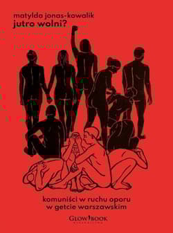 Jutro wolni? Komuniści w ruchu oporu w getcie warszawskim - Matylda Jonas-Kowalik