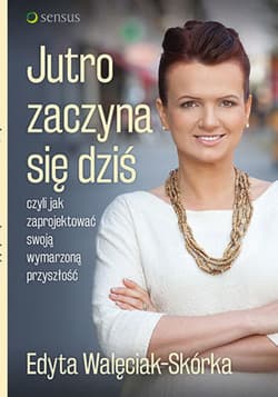 Jutro zaczyna się dziś, czyli jak zaprojektować swoją wymarzoną przyszłość - ebook - Edyta Walęciak-Skórka