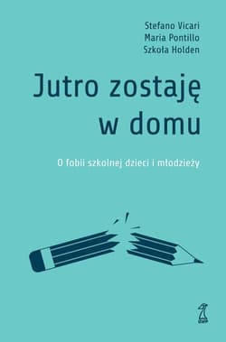 Jutro zostaję w domu O fobii szkolnej dzieci i młodzieży - Stefano Vicari, Maria Pontillo, Szkoła Holden