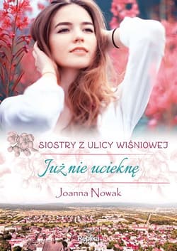 Już nie ucieknę Siostry z ulicy Wiśniowej - Joanna Nowak
