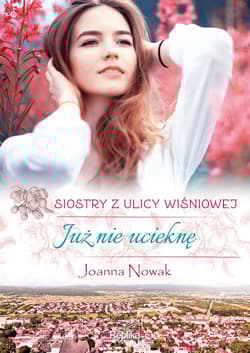Już nie ucieknę Siostry z ulicy Wiśniowej Wielkie Litery - Joanna Nowak