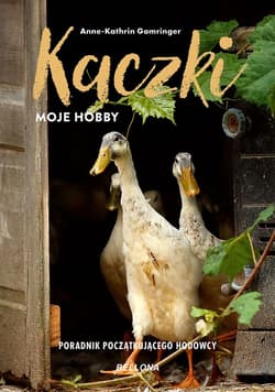 Kaczki moje hobby Poradnik początkującego hodowcy - Anne-Kathrin Gomringer