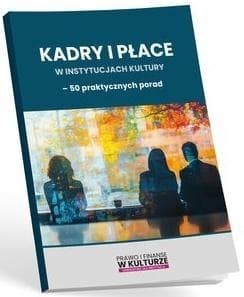 Kadry i płace w instytucjach kultury 50 praktycznych porad - Praca zbiorowa