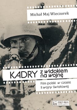 Kadry z widokiem na wojnę. Film polski w czasie II wojny światowej - Maj Wieczorek Michał