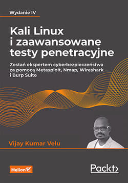 Kali Linux i zaawansowane testy penetracyjne. Zostań ekspertem cyberbezpieczeństwa za pomocą Metasploit, Nmap, Wireshark i Burp Suite wyd. 4 - Vijay Kumar Velu