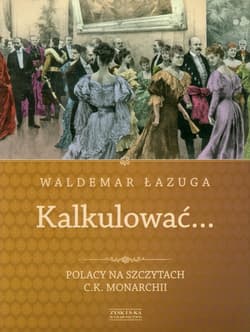 Kalkulować. Polacy na szczytach c.k.monarchii - Waldemar Łazuga