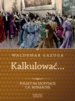 Kalkulować. Polacy na szczytach c.k.monarchii - Waldemar Łazuga